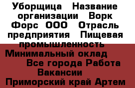 Уборщица › Название организации ­ Ворк Форс, ООО › Отрасль предприятия ­ Пищевая промышленность › Минимальный оклад ­ 28 000 - Все города Работа » Вакансии   . Приморский край,Артем г.